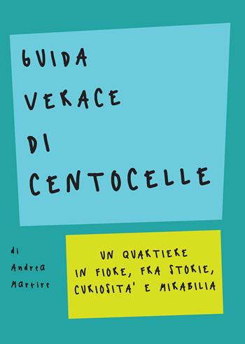 Guida verace di Centocelle. Un quartiere in fiore, fra storie, curiosità e memorabilia - Andrea Martire - Libro Olmata 2017 | Libraccio.it