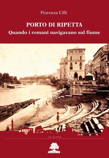 Porto di Ripetta. Quando i romani navigavano sul fiume - Fiorenza Cilli - Libro Olmata 2018, In città | Libraccio.it