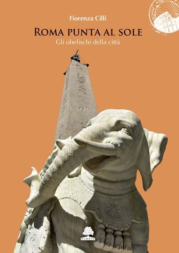 Roma punta al sole. Gli obelischi della città - Fiorenza Cilli - Libro Olmata 2020, Romae | Libraccio.it