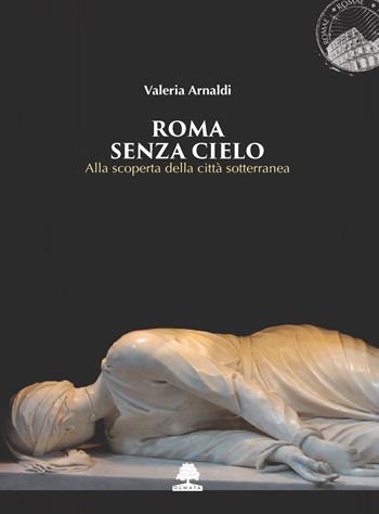 Roma senza cielo. Alla scoperta della città sotterranea - Valeria Arnaldi - Libro Olmata 2019, Romae | Libraccio.it