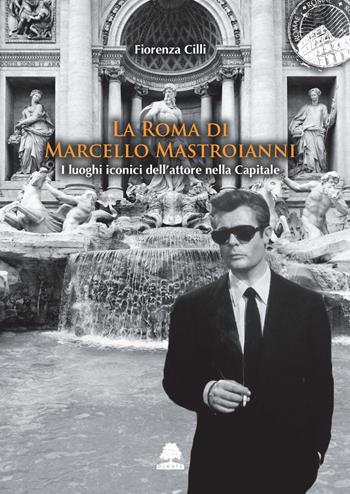 La Roma di Marcello Mastroianni. I luoghi iconici dell'attore nella Capitale - Fiorenza Cilli - Libro Olmata 2021, Romae | Libraccio.it