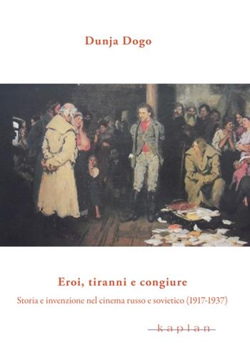 Eroi, tiranni e congiure. Storia e invenzione nel cinema russo e sovietico (1917-1937) - Dunja Dogo - Libro Kaplan 2016, Frammenti | Libraccio.it