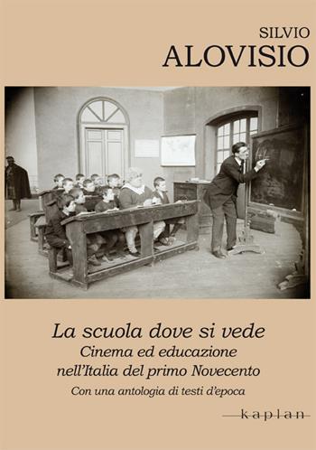 La scuola dove si vede. Cinema ed educazione nell'Italia del primo Novecento. Con una antologia di testi d'epoca - Silvio Alovisio - Libro Kaplan 2016, Archivi della teoria del cinema in Italia | Libraccio.it