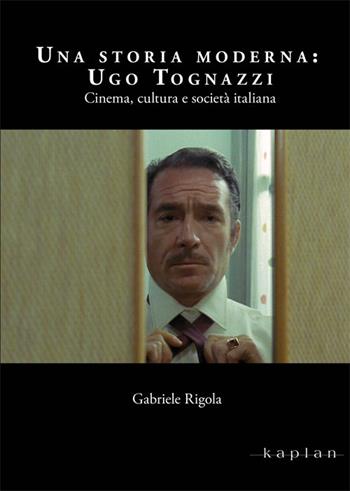 Una storia moderna: Ugo Tognazzi. Cinema, cultura e società italiana - Gabriele Rigola - Libro Kaplan 2018, Actors studio | Libraccio.it