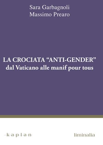 La crociata «anti-gender». Dal Vaticano alle manif pour tous - Sara Garbagnoli, Massimo Prearo - Libro Kaplan 2018, Liminalia | Libraccio.it