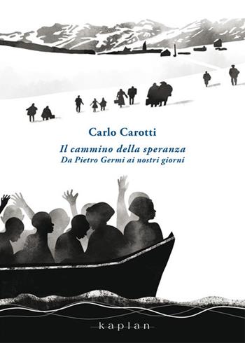 Il cammino della speranza. Da Pietro Germi ai nostri giorni - Carlo Carotti - Libro Kaplan 2019, Storie di film dimenticati | Libraccio.it