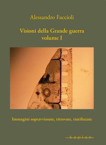 Visioni della Grande guerra. Vol. 1: Immagini sopravvissute, ritrovate, riutilizzate. - Alessandro Faccioli - Libro Kaplan 2020, Orizzonti | Libraccio.it