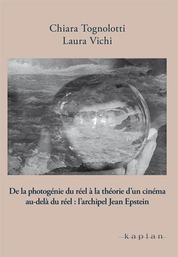 De la photogénie du réel à la théorie d'un cinema au-delà du réel: l'archipel Jean Epstein - Chiara Tognolotti, Laura Vichi - Libro Kaplan 2020, Orizzonti | Libraccio.it