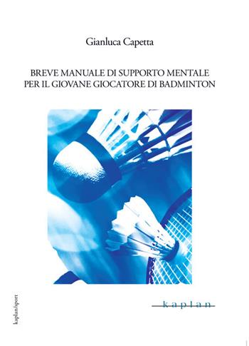 Breve manuale di supporto mentale per il giovane giocatore di badminton - Gianluca Capetta - Libro Kaplan 2020, Kaplan/Sport | Libraccio.it