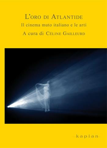 L' oro di Atlantide. Il cinema muto italiano e le arti  - Libro Kaplan 2022, La favilla, la vampa, la cenere. Nuove ricerche sul cinema muto italiano | Libraccio.it