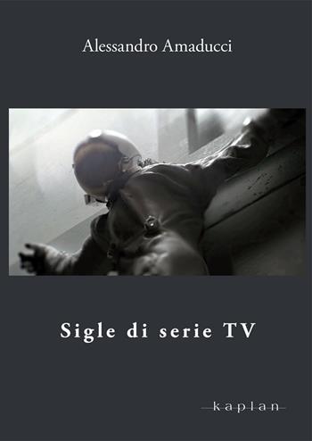 Sigle di serie TV - Alessandro Amaducci - Libro Kaplan 2023, Orizzonti | Libraccio.it