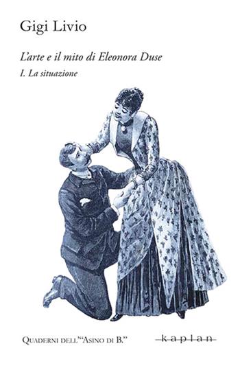 L'arte e il mito di Eleonora Duse. Vol. 1: La situazione - Gigi Livio - Libro Kaplan 2024, Quaderni dell’Asino di B. | Libraccio.it