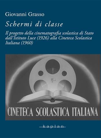 Schermi di classe. Il progetto della cinematografia scolastica di Stato dall’Istituto Luce (1926) alla Cineteca Scolastica Italiana (1960) - Giovanni Grasso - Libro Kaplan 2024 | Libraccio.it