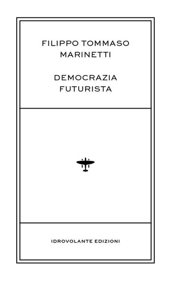 Democrazia futurista - Filippo Tommaso Marinetti - Libro Idrovolante Edizioni 2015 | Libraccio.it