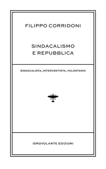 Sindacalismo e Repubblica. Sindacalista, interventista, rivoluzionario - Filippo Corridoni - Libro Idrovolante Edizioni 2015 | Libraccio.it