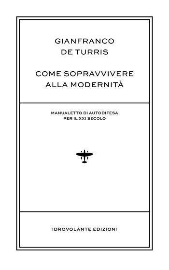 Come sopravvivere alla modernità. Manualetto di autodifesa per il XXI secolo - Gianfranco De Turris - Libro Idrovolante Edizioni 2016 | Libraccio.it