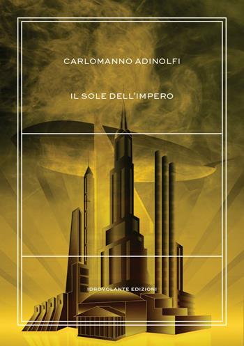 Il sole dell'impero - Carlomanno Adinolfi - Libro Idrovolante Edizioni 2016 | Libraccio.it