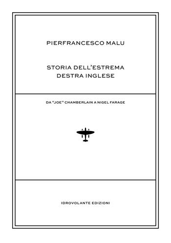 Storia dell'estrema destra inglese. Da «Joe» Chamberlain a Nigel Farage - Pierfrancesco Malu - Libro Idrovolante Edizioni 2017 | Libraccio.it