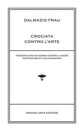 Crociata contro l'arte. Trecento anni di guerra contro il sacro