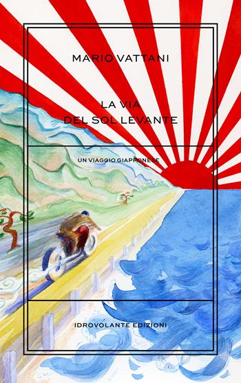 La via del Sol Levante. Un viaggio giapponese - Mario Vattani - Libro Idrovolante Edizioni 2017 | Libraccio.it