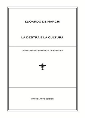 La destra e la cultura. Un secolo di pensiero controcorrente - Edoardo De Marchi - Libro Idrovolante Edizioni 2018 | Libraccio.it