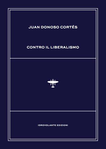 Contro il liberalismo - Juan Donoso Cortés - Libro Idrovolante Edizioni 2018 | Libraccio.it