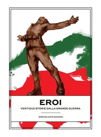 Eroi. Ventidue storie dalla Grande Guerra  - Libro Idrovolante Edizioni 2018 | Libraccio.it