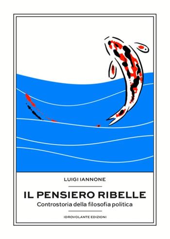 Il pensiero ribelle. Controstoria della filosofia politica - Luigi Iannone - Libro Idrovolante Edizioni 2019 | Libraccio.it