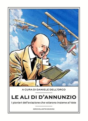 Le ali di D'Annunzio. I pionieri dell'aviazione che volarono insieme al Vate  - Libro Idrovolante Edizioni 2019 | Libraccio.it