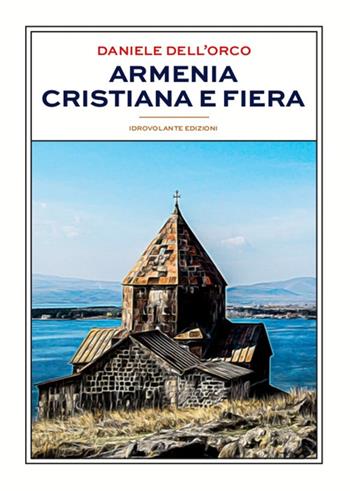 Armenia cristiana e fiera - Daniele Dell'Orco - Libro Idrovolante Edizioni 2020 | Libraccio.it