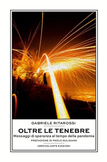 Oltre le tenebre. Messaggi di speranza al tempo della pandemia - Gabriele Ritarossi - Libro Idrovolante Edizioni 2020 | Libraccio.it