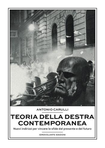 Teoria della destra contemporanea. Nuovi indirizzi per vincere le sfide del presente e del futuro - Antonio Carulli - Libro Idrovolante Edizioni 2022 | Libraccio.it