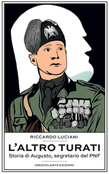 L' altro Turati. Storia di Augusto, segretario del PNF - Riccardo Luciani - Libro Idrovolante Edizioni 2022 | Libraccio.it