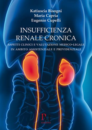 Insufficienza renale cronica. Aspetti clinici e valutazione medico-legalepar in ambito assistenziale e previdenziale - Katiuscia Bisogni, Eugenio Cupelli, Maria Capria - Libro PM edizioni 2015 | Libraccio.it