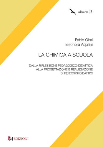 La chimica a scuola. Dalla riflessione pedagogico-didattica alla progettazione e realizzazione di percorsi didattici - Fabio Olmi, Eleonora Aquilini - Libro PM edizioni 2019, Albatros | Libraccio.it