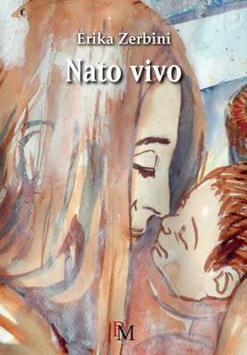 Nato vivo - Erika Zerbini - Libro PM edizioni 2016 | Libraccio.it