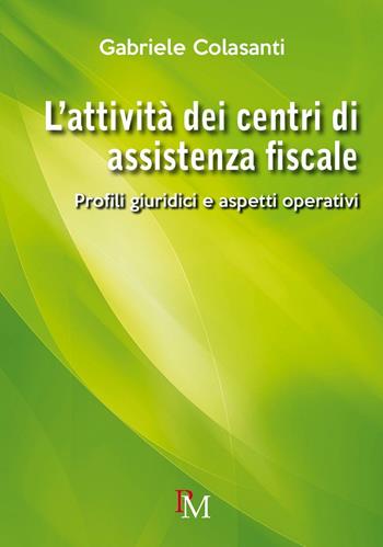 L'attività dei centri di assistenza fiscale. Profili giuridici e aspetti operativi - Gabriele Colasanti - Libro PM edizioni 2017 | Libraccio.it