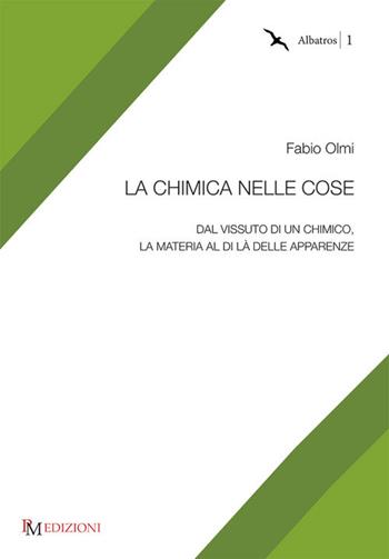 La chimica nelle cose. Dal vissuto di un chimico, la materia al di là delle apparenze - Fabio Olmi - Libro PM edizioni 2017, Albatros | Libraccio.it