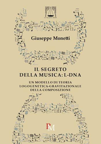 Il segreto della musica: L-DNA. Un modello di teoria logogenetica-gravitazionale della composizione - Giuseppe Monetti - Libro PM edizioni 2018 | Libraccio.it