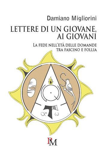 Lettere di un giovane, ai giovani. La fede nell’età delle domande tra fascino e follia - Damiano Migliorini - Libro PM edizioni 2017 | Libraccio.it