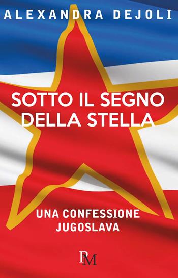 Sotto il segno della stella. Una confessione jugoslava - Alexandra Dejoli - Libro PM edizioni 2019 | Libraccio.it