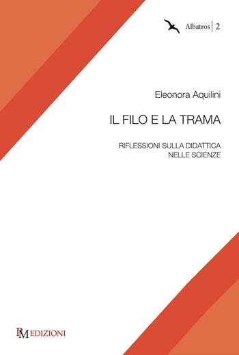 Il filo e la trama. Riflessioni sulla didattica nelle scienze - Eleonora Aquilini - Libro PM edizioni 2018, Albatros | Libraccio.it