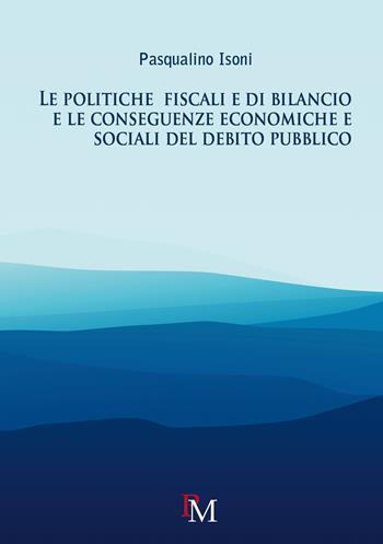 Le politiche fiscali e di bilancio e le conseguenze economiche e sociali del debito pubblico - Pasqualino Isoni - Libro PM edizioni 2018 | Libraccio.it