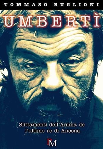 Umbertì. Slittamenti dell'anima dell'ultimo re di Ancona - Tommaso Buglioni - Libro PM edizioni 2019 | Libraccio.it