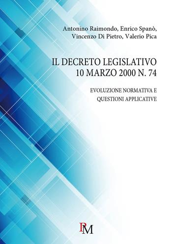 Il decreto legislativo 10 marzo 2000 n. 74. Evoluzione normativa e questioni applicative - Antonino Raimondo, Enrico Spanò, Vincenzo Di Pietro - Libro PM edizioni 2018 | Libraccio.it