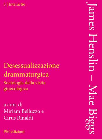 Desessualizzazione drammaturgica. Sociologia della visita ginecologica - James M. Henslin, Mae Biggs - Libro PM edizioni 2018, Interactio | Libraccio.it