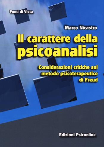 Il carattere della psicoanalisi. Considerazioni critiche sul metodo psicoterapeutico di Freud - Marco Nicastro - Libro Psiconline 2017, Punti di vista | Libraccio.it