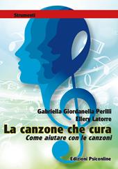 La canzone che cura. Come aiutare con le canzoni. Metodi e tecniche in ambito clinico, riabilitativo ed evolutivo