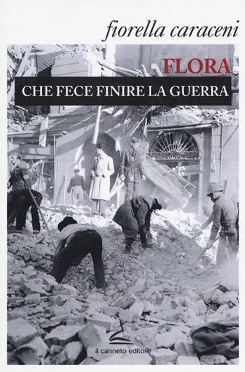 Flora che fece finire la guerra - Fiorella Caraceni - Libro Il Canneto Editore 2018, Istorie | Libraccio.it