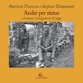 Andar per statue. A Genova e in Liguria in 85 tappe